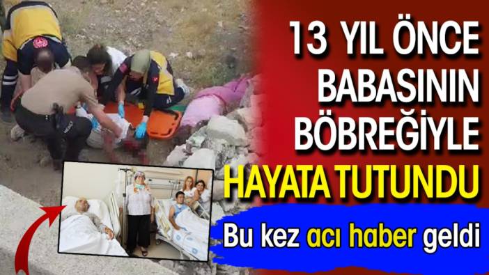 13  Yıl önce babasının böbreğiyle hayata tutundu! Bu kez acı haber geldi