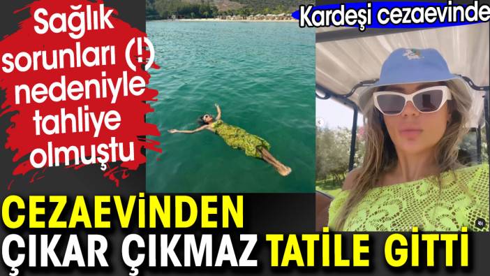 Nihal Candan cezaevinden çıkar çıkmaz tatile gitti