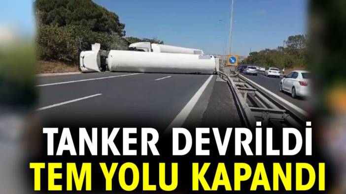 Tanker devrildi TEM yolu kapandı