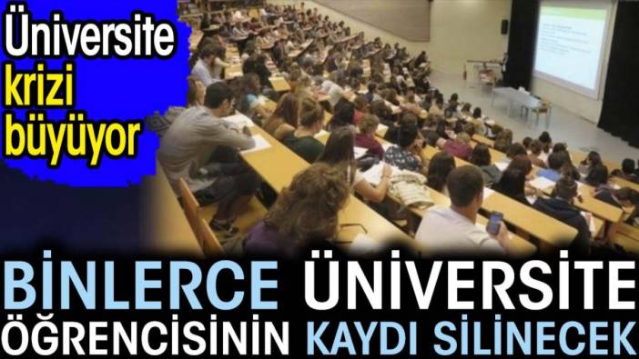 Binlerce üniversite öğrencisinin kaydı silinecek. Üniversite krizi büyüyor