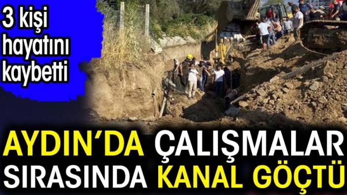 Aydın’da facia. Çalışmalar sırasında kanal göçtü. 3 kişi hayatını kaybetti