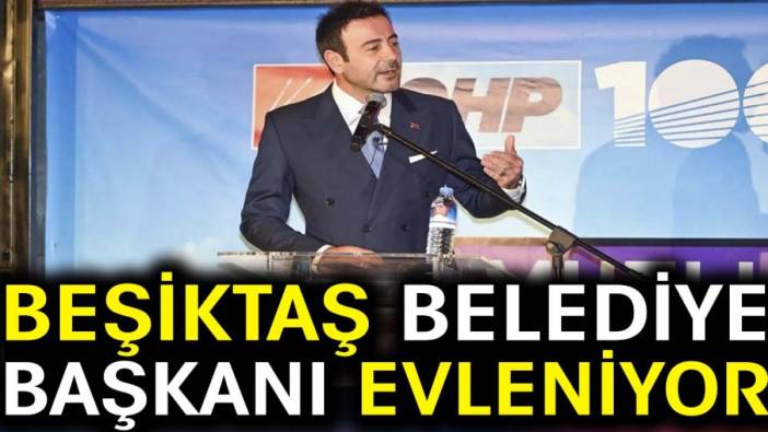 Beşiktaş belediye başkanı evleniyor