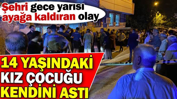 Şehri gece yarısı ayağa kaldıran olay! 14 yaşındaki kız çocuğu kendini astı