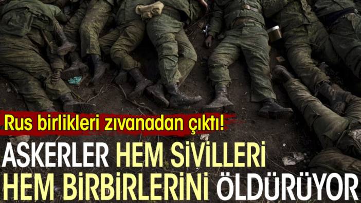 Askerler hem sivilleri hem birbirlerini öldürüyor. Rus birlikleri zıvanadan çıktı