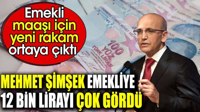 Mehmet Şimşek emekliye 12 bin lirayı çok gördü. Emekli maaşı için yeni rakam ortaya çıktı