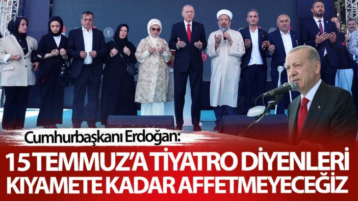 Erdoğan: 15 Temmuz’a tiyatro diyenleri kıyamete kadar affetmeyeceğiz