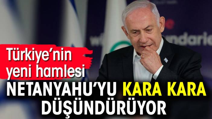 Türkiye’nin yeni hamlesi Netanyahu’yu kara kara düşündürüyor