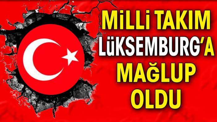 Milli takım Lüksemburg'a kaybetti