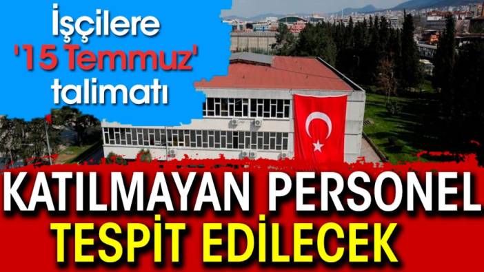 İşçilere '15 Temmuz' talimatı: Katılmayan personel tespit edilecek