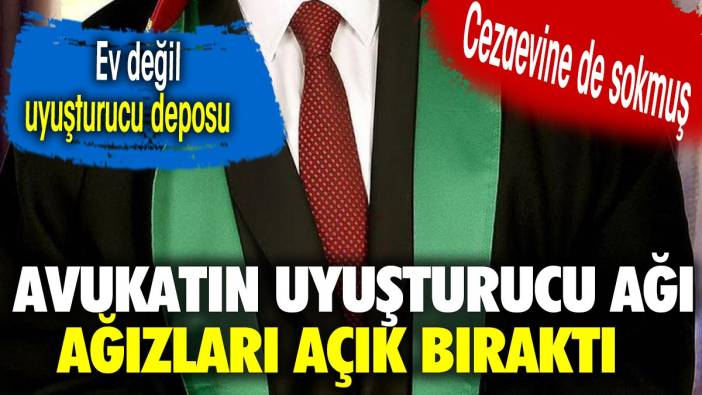 Avukatın uyuşturucu ağı ağızları açık bıraktı.  Cezaevine de sokmuş