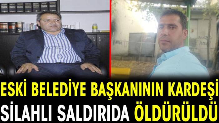 Eski belediye başkanının kardeşi silahlı saldırıda öldürüldü