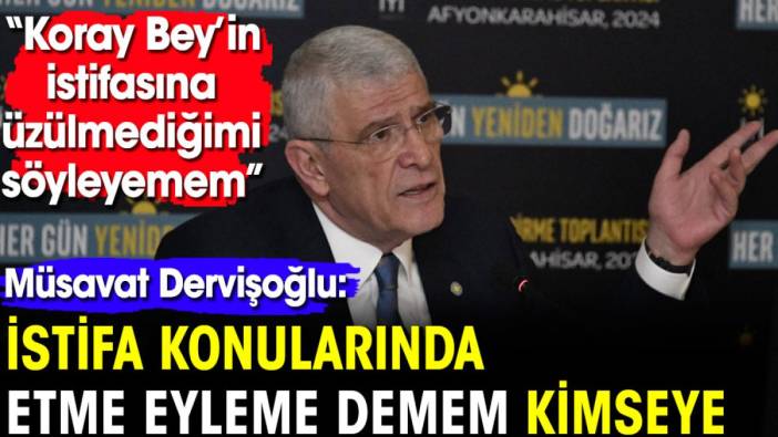 Dervişoğlu: İstifa edenlere etme eyleme demem