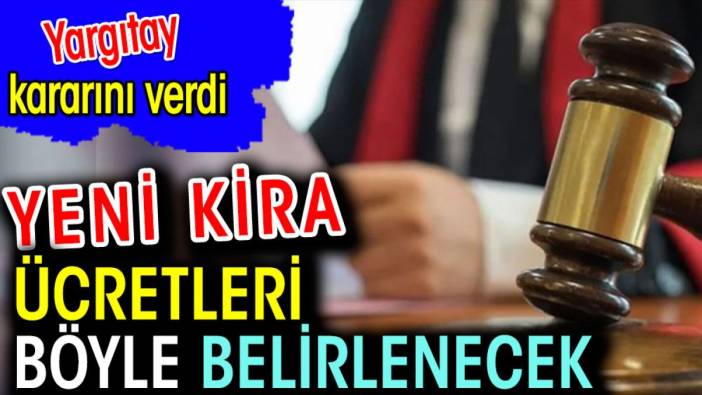 Yeni kira ücretleri böyle belirlenecek! Yargıtay kararını verdi