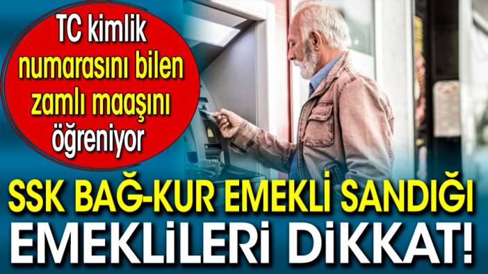 SSK Bağ-Kur Emekli Sandığı emeklileri dikkat!  TC kimlik numarasını bilen zamlı maaşını öğreniyor