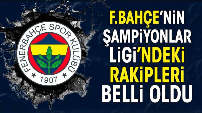 Fenerbahçe'nin Şampiyonlar Ligi'ndeki rakipleri belli oldu