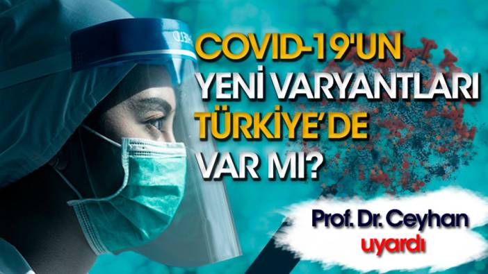 COVID-19'un yeni varyantları Türkiye'de var mı? Prof. Dr. Ceyhan uyardı