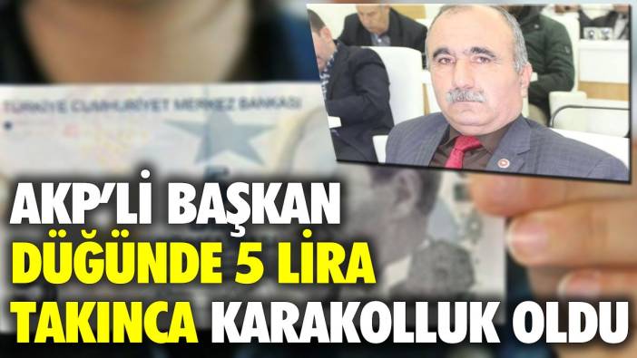 AKP'li başkan düğünde 5 lira takınca karakolluk oldu