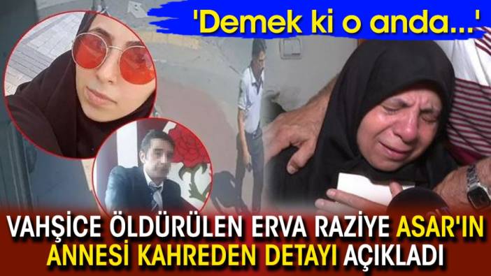 Vahşice öldürülen Erva Raziye Asar'ın annesi kahreden detayı açıkladı