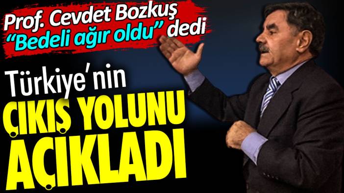 Türkiye'nin çıkış yolunu açıkladı. Prof. Cevdet Bozkuş 'bedeli ağır oldu' dedi