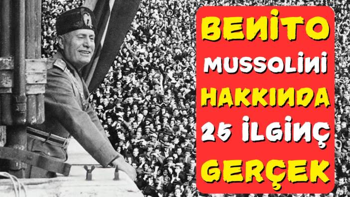 Benito Mussolini hakkında 25 ilginç gerçek