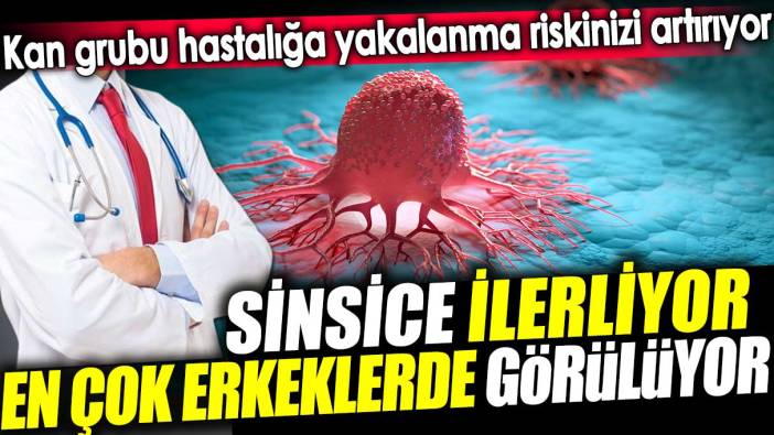 Sinsice ilerliyor. En çok erkeklerde görülüyor. Kan grubu hastalığa yakalanma riskinizi artırıyor