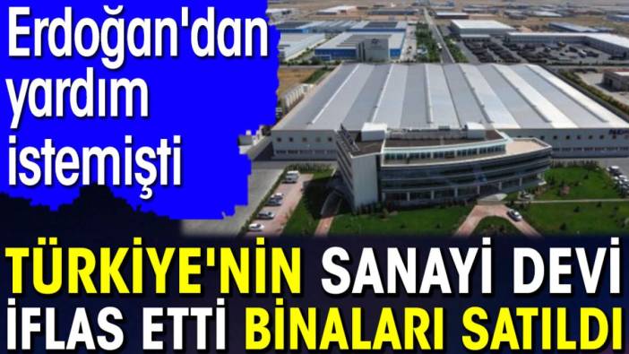 Türkiye'nin sanayi devi iflas etti binaları satıldı. Erdoğan'dan yardım istemişti