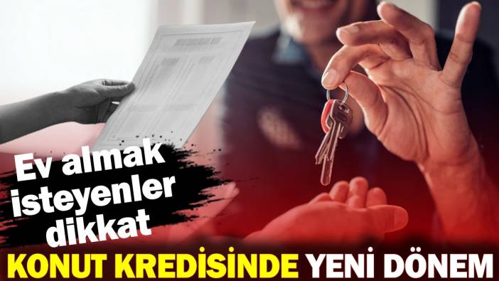 Konut kredisinde yeni dönem! Ev almak isteyenler dikkat