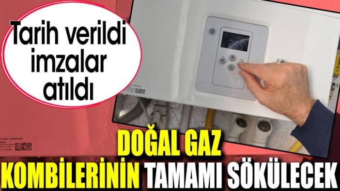 Doğal gaz kombilerinin tamamı sökülecek. Tarih verildi imzalar atıldı