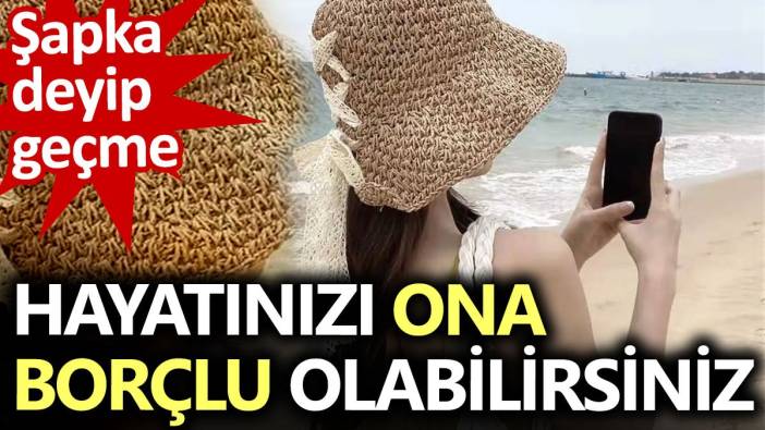 Şapka deyip geçme. Hayatınızı ona borçlu olabilirsiniz