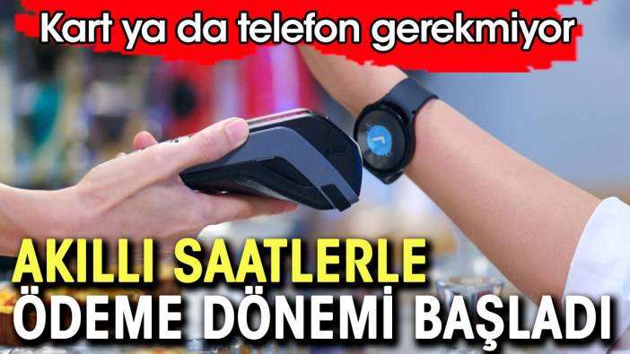 Akıllı saatlerle ödeme dönemi başladı. Kart ya da telefon gerekmiyor