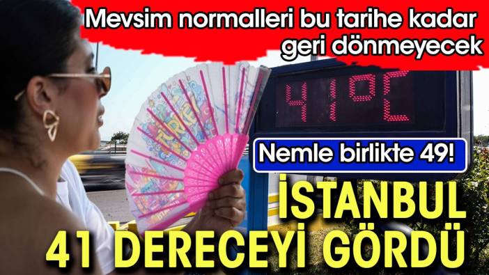 İstanbul sıcaklık 41 dereceyi gördü. Nemle birlikte 49!