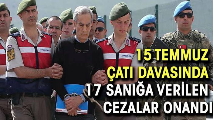 Yargıtay, 15 Temmuz çatı davasında 17 sanığa verilen cezaları onadı