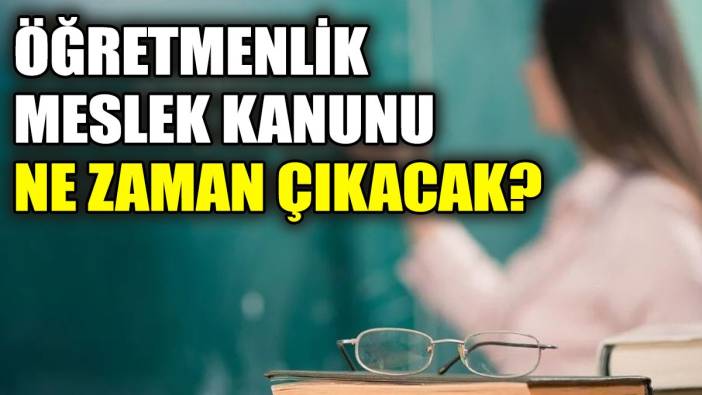 Öğretmenlik Meslek Kanunu ne zaman çıkacak?