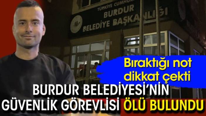 Burdur Belediyesi güvenlik görevlisi ölü bulundu: Bıraktığı not ise dikkat çekti