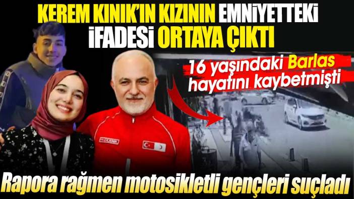 Kerem Kınık’ın kızının emniyetteki ifadesi ortaya çıktı. Rapora rağmen motosikletli gençleri suçladı