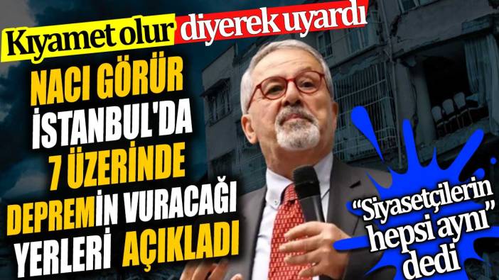 Naci Görür İstanbul'da 7 üzerinde depremin vuracağı yerleri açıkladı. Kıyamet olur diyerek uyardı. Siyasetçilerin hepsi aynı dedi