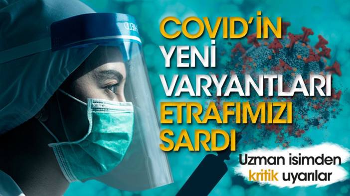 Covid'in yeni varyantları etrafımızı sardı. Uzman isimden kritik uyarılar