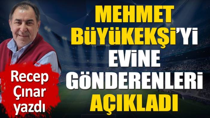 Mehmet Büyükekşi'yi evine gönderenleri açıkladı