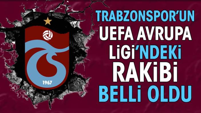 Trabzonspor'un UEFA Avrupa Ligi'ndeki rakibi belli oldu