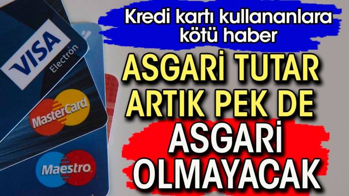 Kredi kartı kullananlara kötü haber. Asgari tutar artık pek de asgari olmayacak