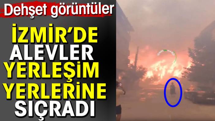 İzmir’de alevler yerleşim yerlerine sıçradı. İnsanların kaçıştığı görüntüler