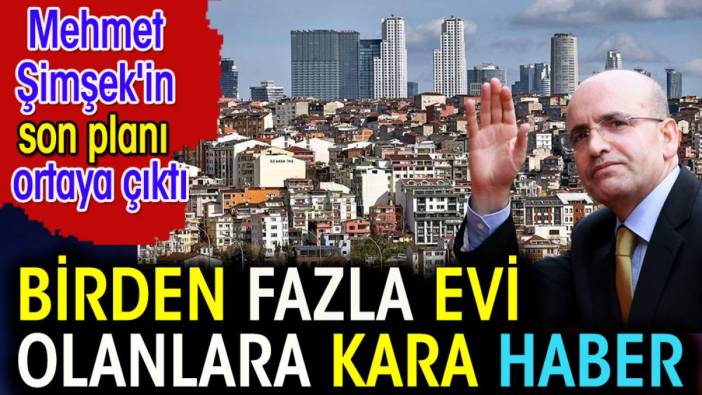 Birden fazla evi olanlara kara haber. Mehmet Şimşek'in son planı ortaya çıktı