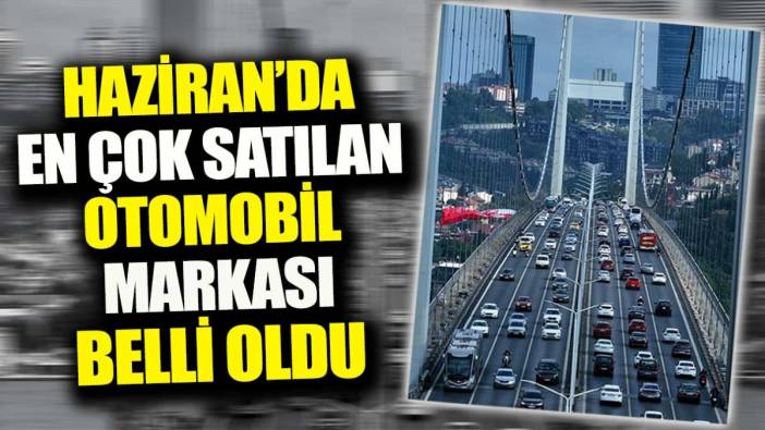 Haziran'da en çok satışı yapılan otomobil markası belli oldu