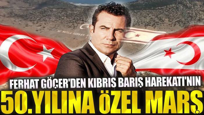 Ferhat Göçer'den Kıbrıs Barış Harekatı'nın 50. yılına özel marş