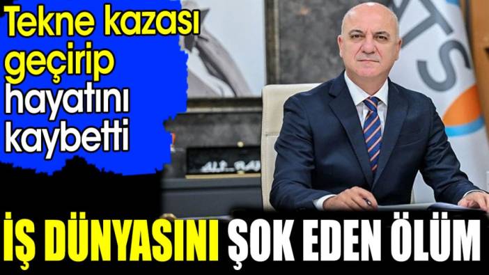 İş dünyasını şok eden ölüm. Tekne kazası geçirip hayatını kaybetti