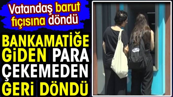 Bankamatiğe giden para çekemeden geri döndü. Vatandaş barut fıçısına döndü