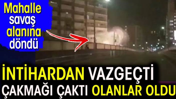 İntihardan vazgeçti çakmağı çaktı olanlar oldu. Mahalle savaş alanına döndü