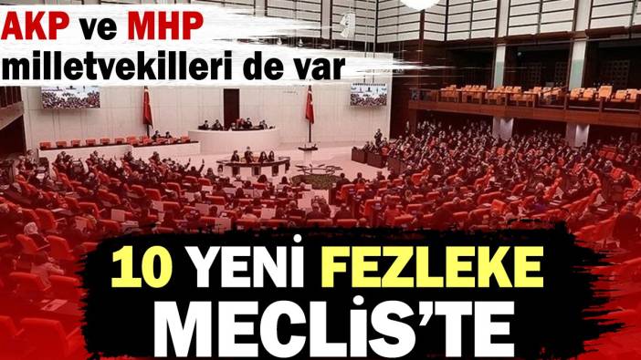 10 yeni fezleke Meclis'te. AKP ve MHP milletvekilleri de var