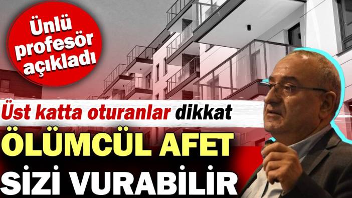 Ölümcül afet sizi vurabilir. Üst katta oturanlar dikkat!