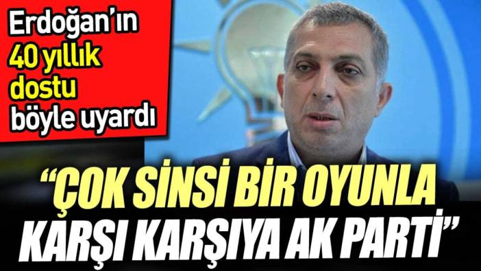 Erdoğan’ın 40 yıllık dostu böyle uyardı. ‘Çok sinsi bir oyunla karşı karşıya AK Parti’